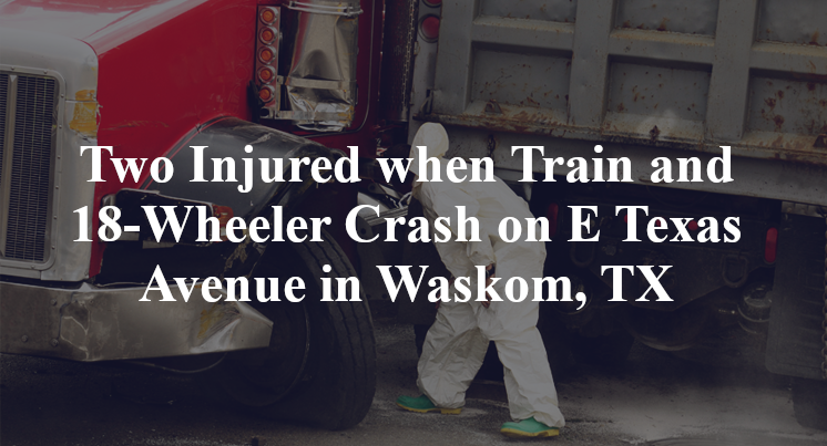 Two Injured when Train and 18Wheeler Crash on E Texas Avenue in Waskom