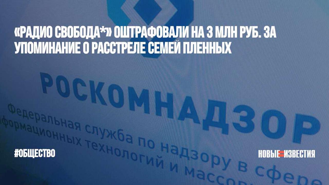 «Радио Свобода*» оштрафовали на 3 млн руб. за упоминание о расстреле семей пленных