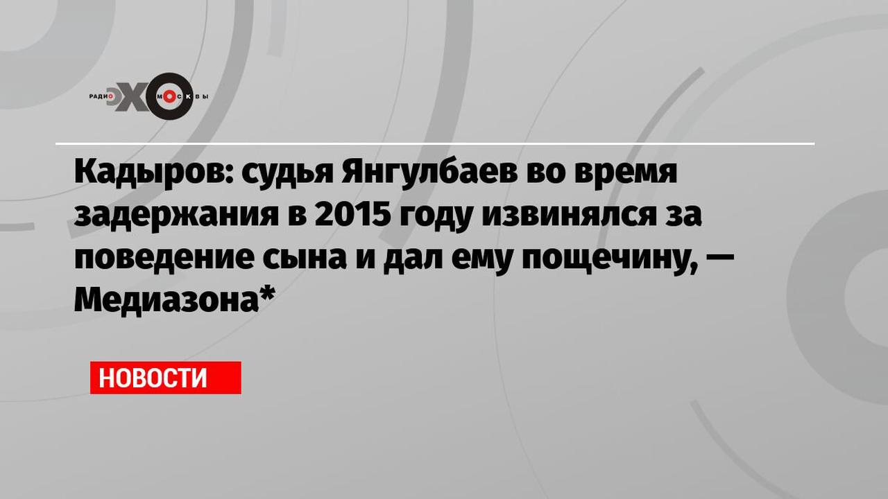 Кадыров: судья Янгулбаев во время задержания в 2015 году извинялся за поведение сына и дал ему пощечину,